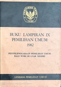 Image of BUKU LAMPIRAN IX PEMILIHAN UMUM 1982 : PENYELENGGARAAN PEMILIHAN UMUM BAGI WNRI DI LUAR NEGERI