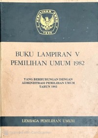 Image of BUKU LAMPIRAN V PEMILIHAN UMUM TAHUN 1982 : YANG BERHUBUNGAN DENGAN ADMINISTRASI PEMILIHAN UMUM TAHUN 1982