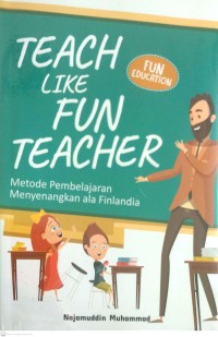 Image of TEACH LIKE FUN TEACHER : METODE PEMBELAJARAN MENYENANGKAN ALA FINLANDIA